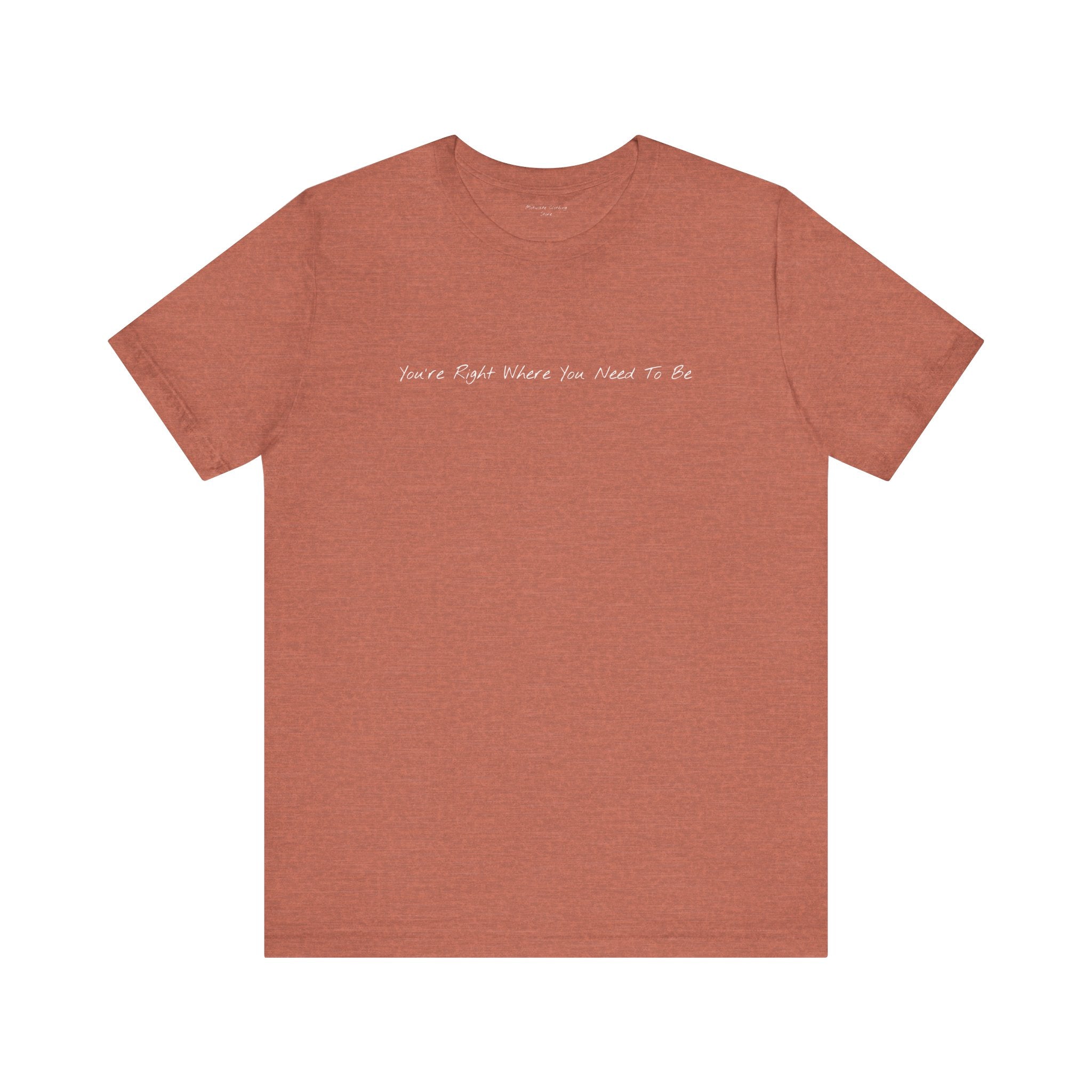 “You’re Right Where You Need To Be” – E14 (Front Print T-Shirt)
