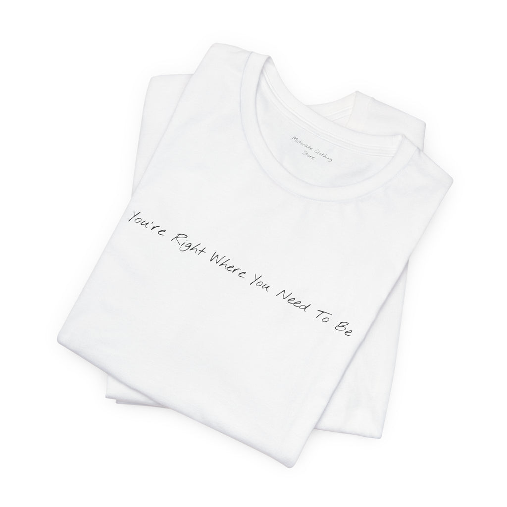 “You’re Right Where You Need To Be” – E14 (Front Print T-Shirt)