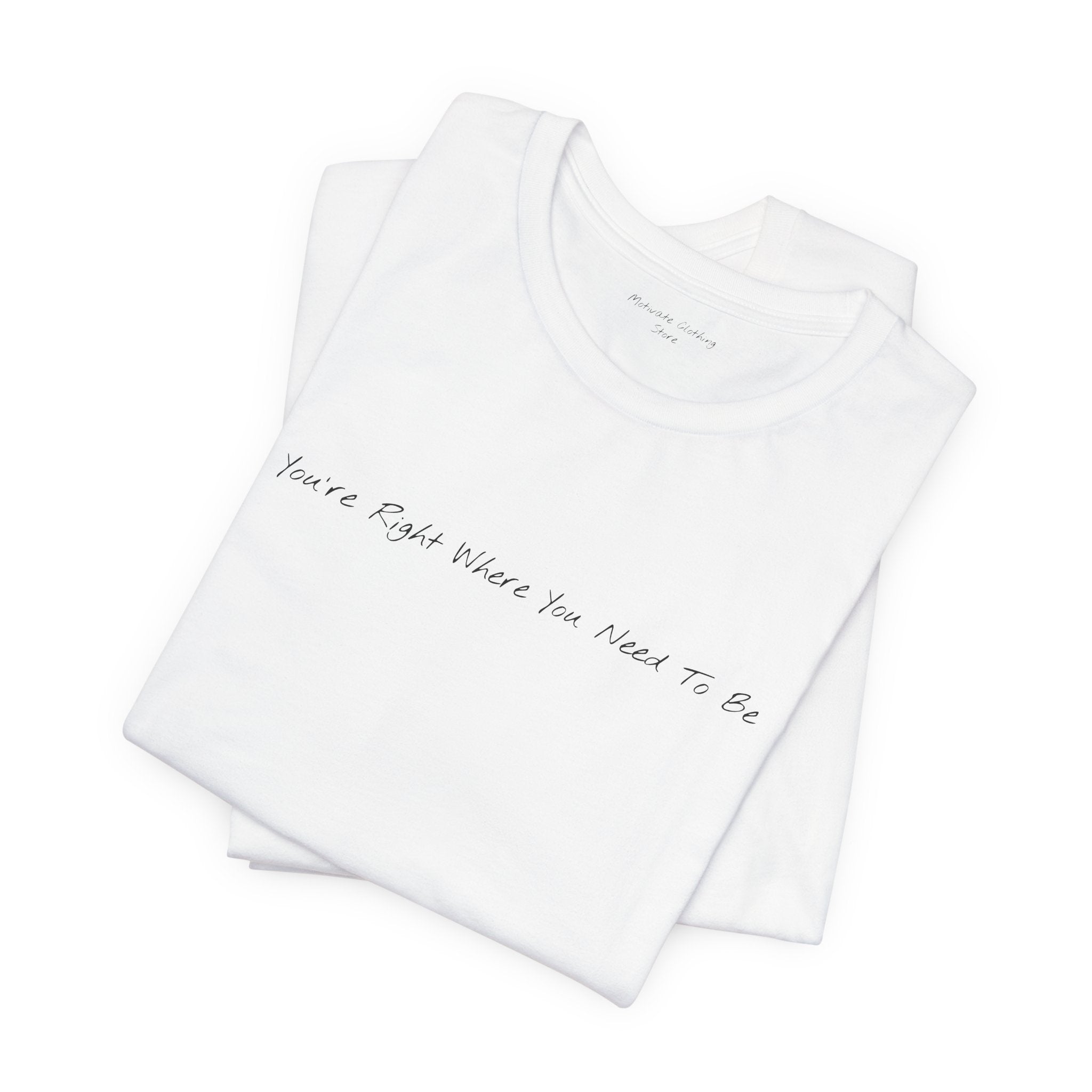 “You’re Right Where You Need To Be” – E14 (Front Print T-Shirt)