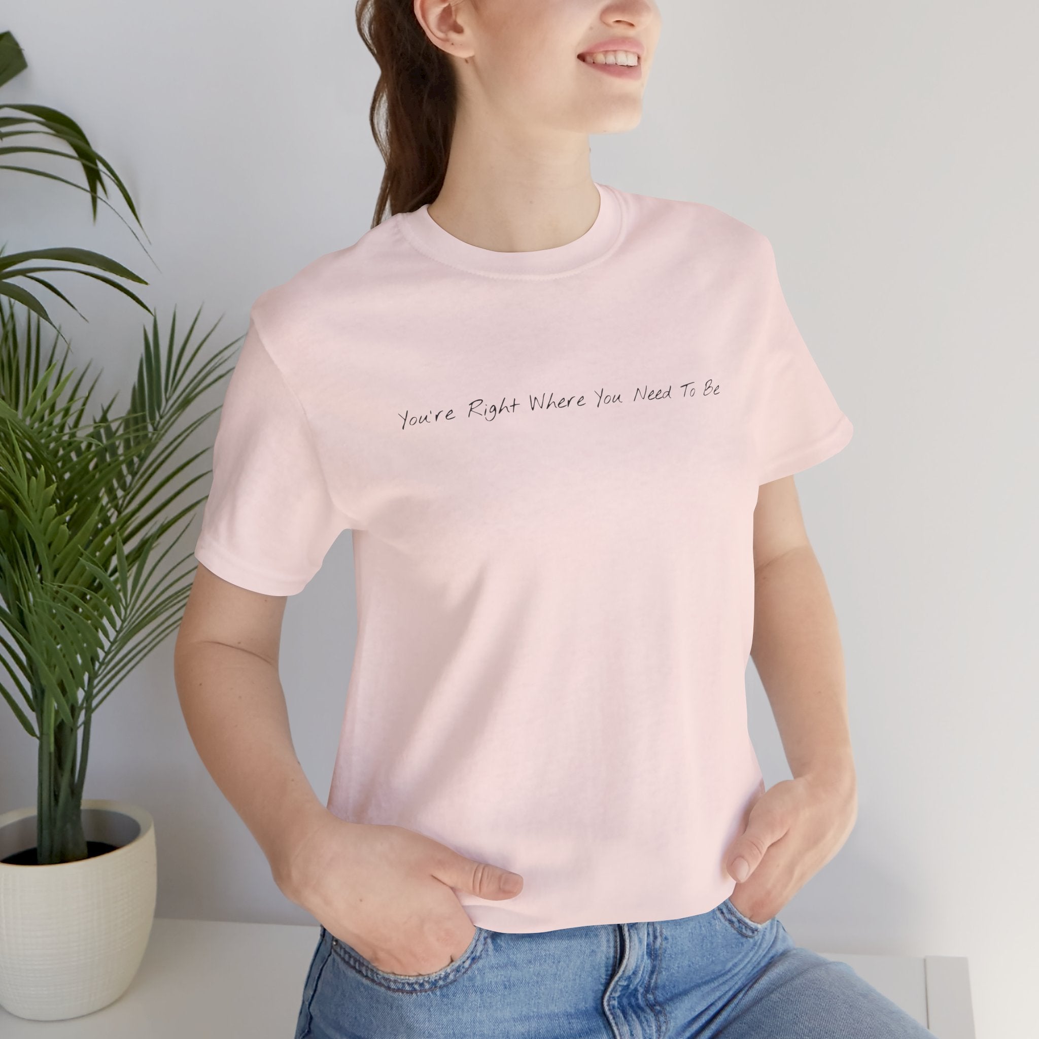 “You’re Right Where You Need To Be” – E14 (Front Print T-Shirt)